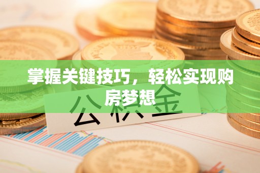 嵩县掌握关键技巧，轻松实现购房梦想