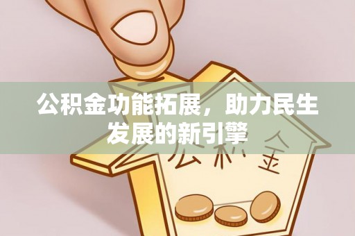嵩县公积金功能拓展，助力民生发展的新引擎