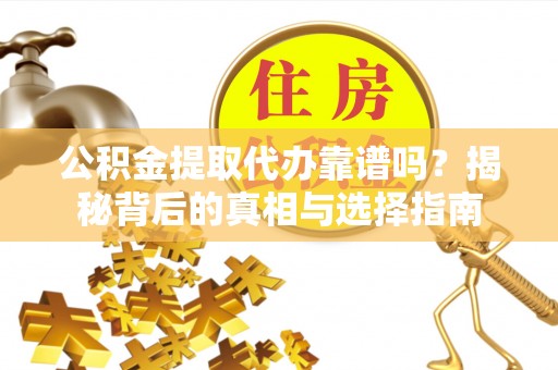 嵩县公积金提取代办靠谱吗？揭秘背后的真相与选择指南