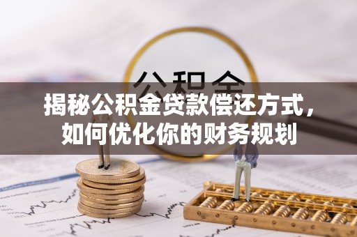 嵩县揭秘公积金贷款偿还方式，如何优化你的财务规划