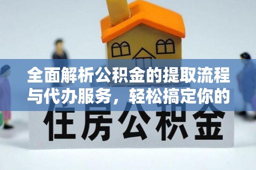 嵩县全面解析公积金的提取流程与代办服务，轻松搞定你的公积金咨询代办提取