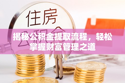 嵩县揭秘公积金提取流程，轻松掌握财富管理之道