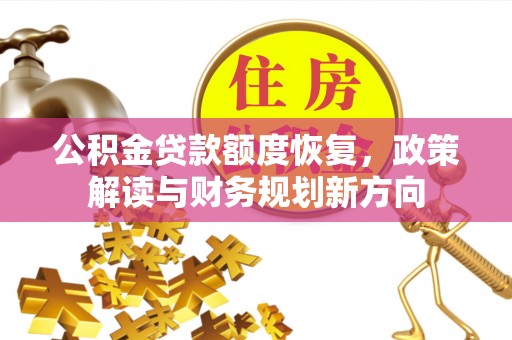 嵩县公积金贷款额度恢复，政策解读与财务规划新方向