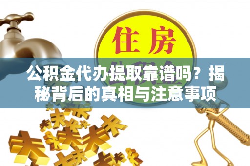 嵩县公积金代办提取靠谱吗？揭秘背后的真相与注意事项