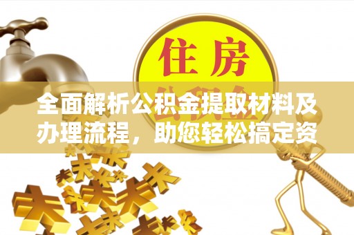 嵩县全面解析公积金提取材料及办理流程，助您轻松搞定资金提取