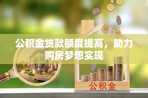 嵩县公积金贷款额度提高，助力购房梦想实现