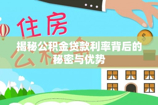 嵩县揭秘公积金贷款利率背后的秘密与优势