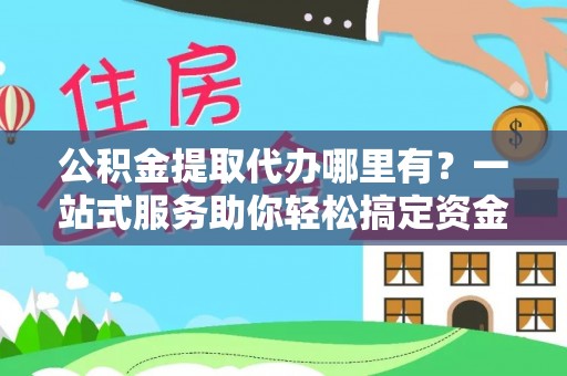嵩县公积金提取代办哪里有？一站式服务助你轻松搞定资金难题
