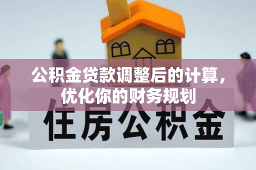 嵩县公积金贷款调整后的计算，优化你的财务规划