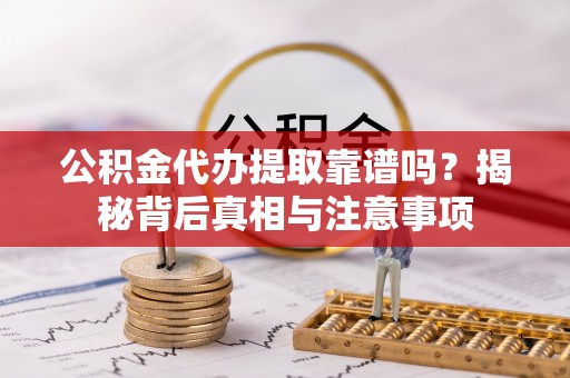嵩县公积金代办提取靠谱吗？揭秘背后真相与注意事项