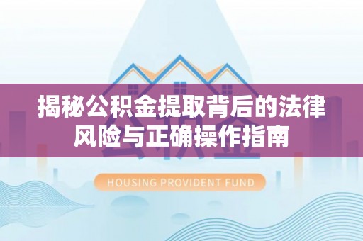 嵩县揭秘公积金提取背后的法律风险与正确操作指南