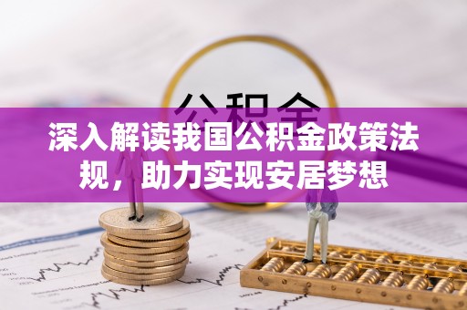 嵩县深入解读我国公积金政策法规，助力实现安居梦想