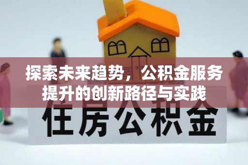 嵩县探索未来趋势，公积金服务提升的创新路径与实践