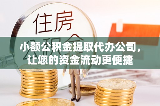 嵩县小额公积金提取代办公司，让您的资金流动更便捷