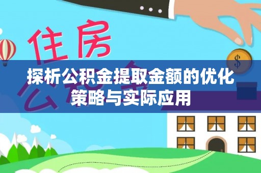 嵩县探析公积金提取金额的优化策略与实际应用