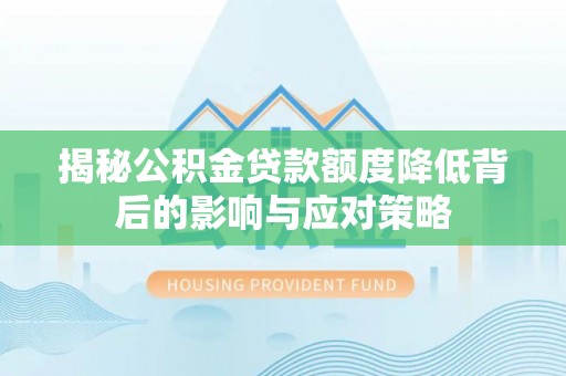 嵩县揭秘公积金贷款额度降低背后的影响与应对策略