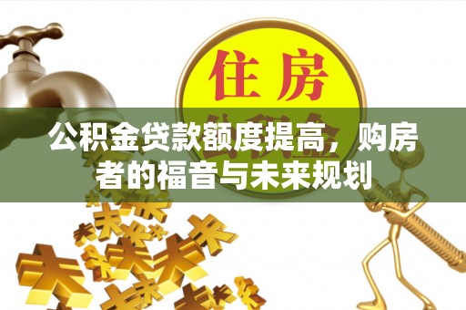嵩县公积金贷款额度提高，购房者的福音与未来规划