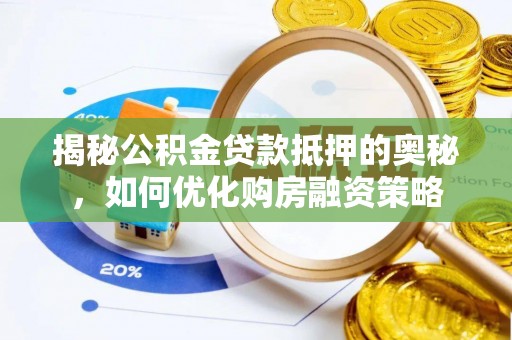 嵩县揭秘公积金贷款抵押的奥秘，如何优化购房融资策略