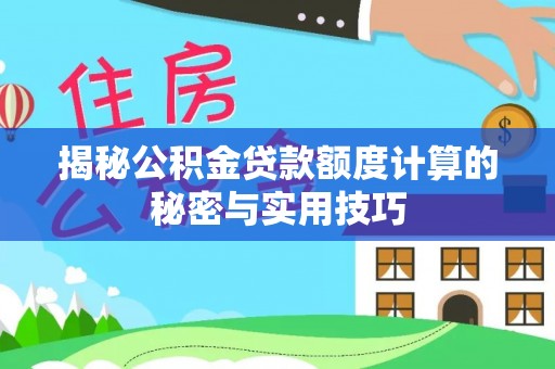 嵩县揭秘公积金贷款额度计算的秘密与实用技巧