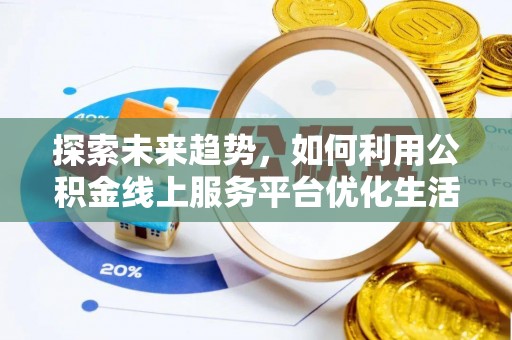 嵩县探索未来趋势，如何利用公积金线上服务平台优化生活