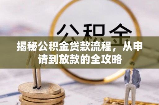 嵩县揭秘公积金贷款流程，从申请到放款的全攻略
