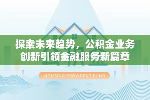 嵩县探索未来趋势，公积金业务创新引领金融服务新篇章