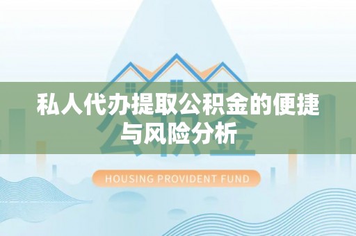 嵩县私人代办提取公积金的便捷与风险分析