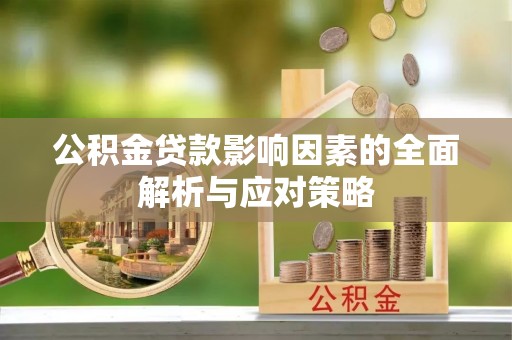 嵩县公积金贷款影响因素的全面解析与应对策略