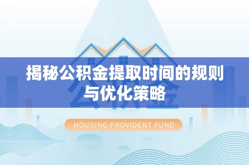 嵩县揭秘公积金提取时间的规则与优化策略