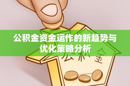 嵩县公积金资金运作的新趋势与优化策略分析