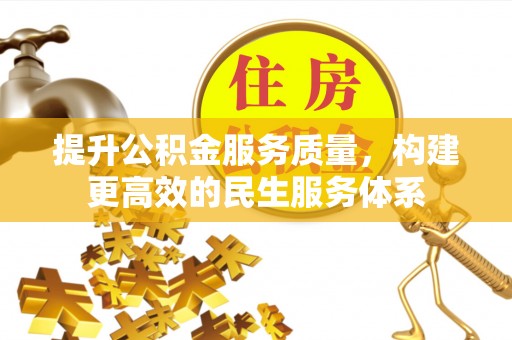 嵩县提升公积金服务质量，构建更高效的民生服务体系