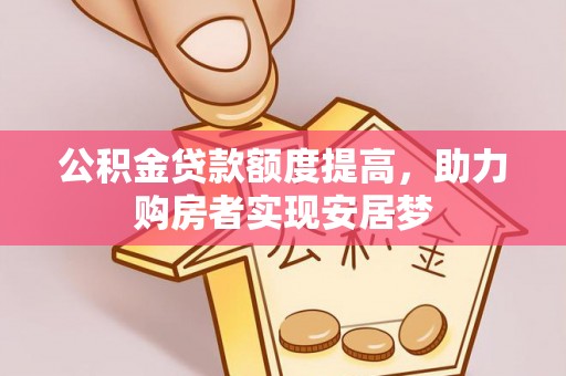 嵩县公积金贷款额度提高，助力购房者实现安居梦