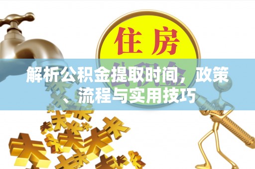 嵩县解析公积金提取时间，政策、流程与实用技巧