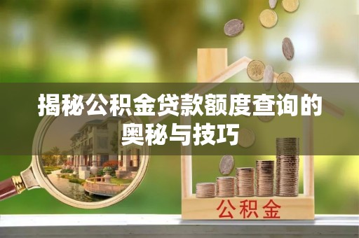 嵩县揭秘公积金贷款额度查询的奥秘与技巧