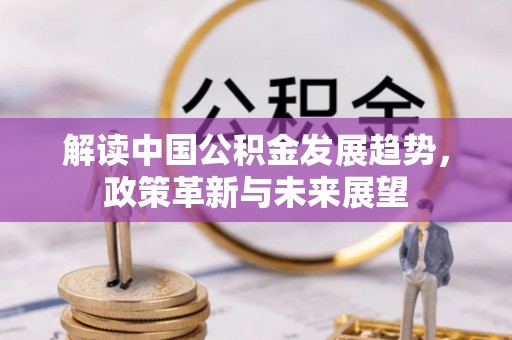 嵩县解读中国公积金发展趋势，政策革新与未来展望