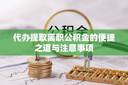 嵩县代办提取离职公积金的便捷之道与注意事项