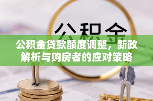 嵩县公积金贷款额度调整，新政解析与购房者的应对策略