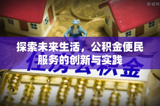 嵩县探索未来生活，公积金便民服务的创新与实践