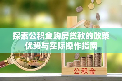 嵩县探索公积金购房贷款的政策优势与实际操作指南