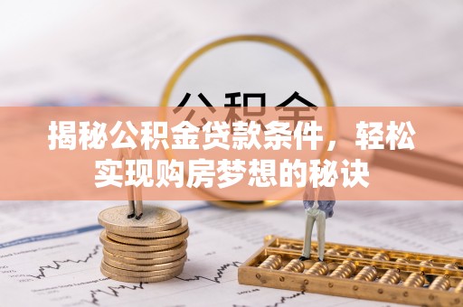 嵩县揭秘公积金贷款条件，轻松实现购房梦想的秘诀