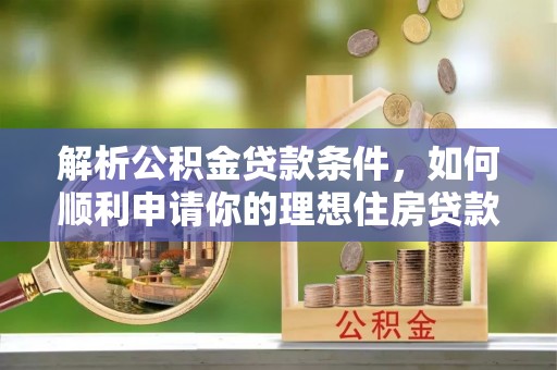 嵩县解析公积金贷款条件，如何顺利申请你的理想住房贷款