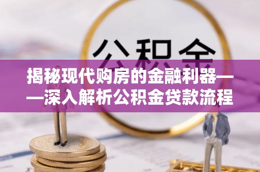 嵩县揭秘现代购房的金融利器——深入解析公积金贷款流程