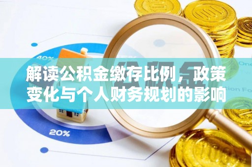 嵩县解读公积金缴存比例，政策变化与个人财务规划的影响
