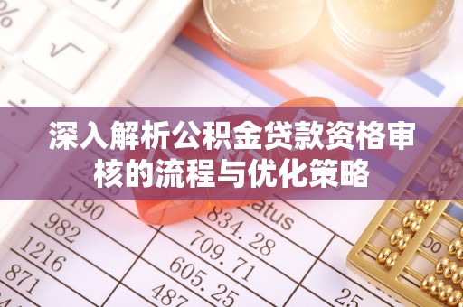 嵩县深入解析公积金贷款资格审核的流程与优化策略