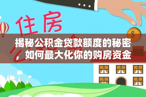 嵩县揭秘公积金贷款额度的秘密，如何最大化你的购房资金