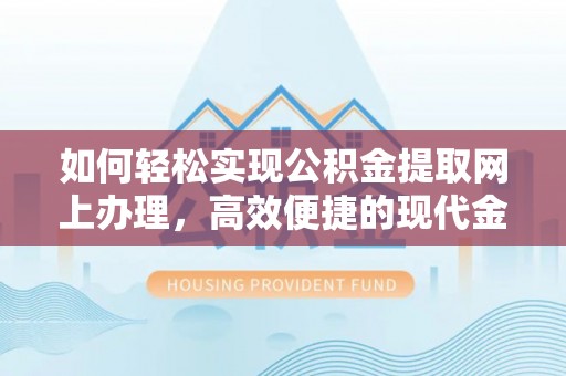 嵩县如何轻松实现公积金提取网上办理，高效便捷的现代金融服务