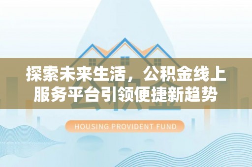 嵩县探索未来生活，公积金线上服务平台引领便捷新趋势