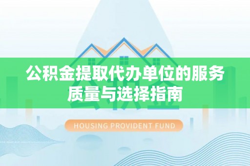 嵩县公积金提取代办单位的服务质量与选择指南