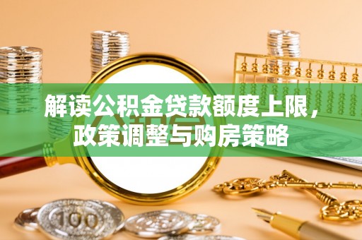 嵩县解读公积金贷款额度上限，政策调整与购房策略