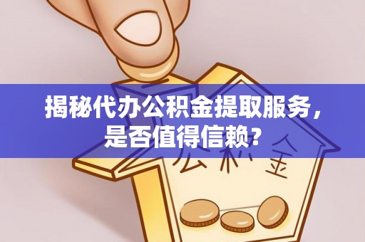 嵩县揭秘代办公积金提取服务，是否值得信赖？